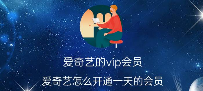 爱奇艺的vip会员 爱奇艺怎么开通一天的会员？